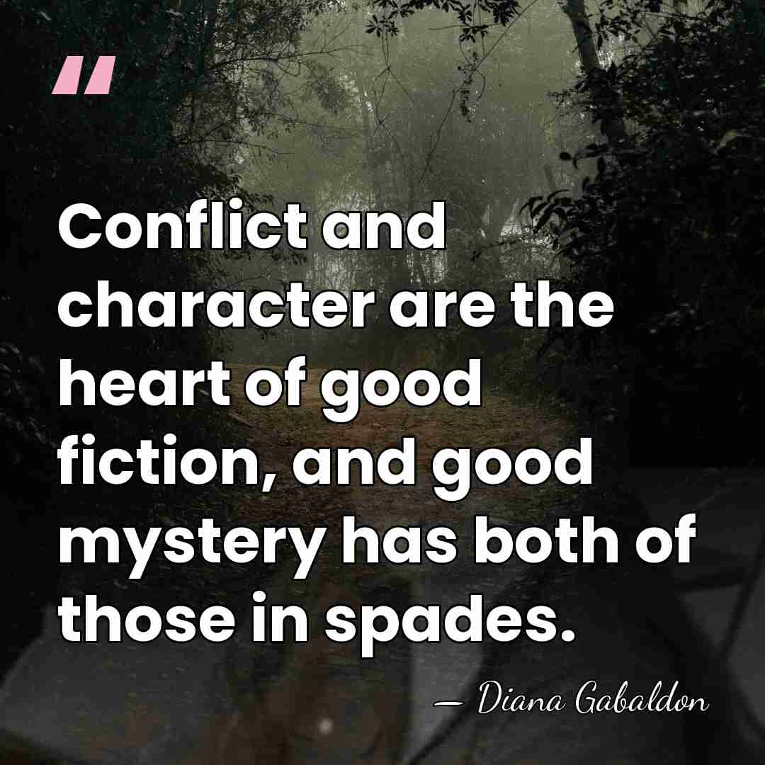 Conflict and character are the heart of good fiction, and good mystery&hellip; - Diana Gabaldon