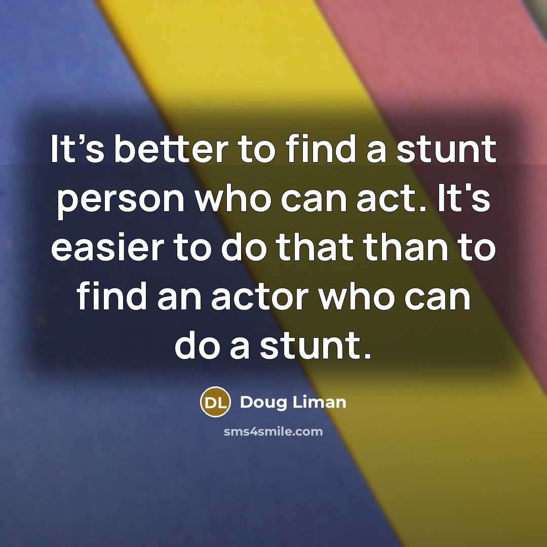 “It's better to find a stunt person who can act.…” quote by Doug Liman
