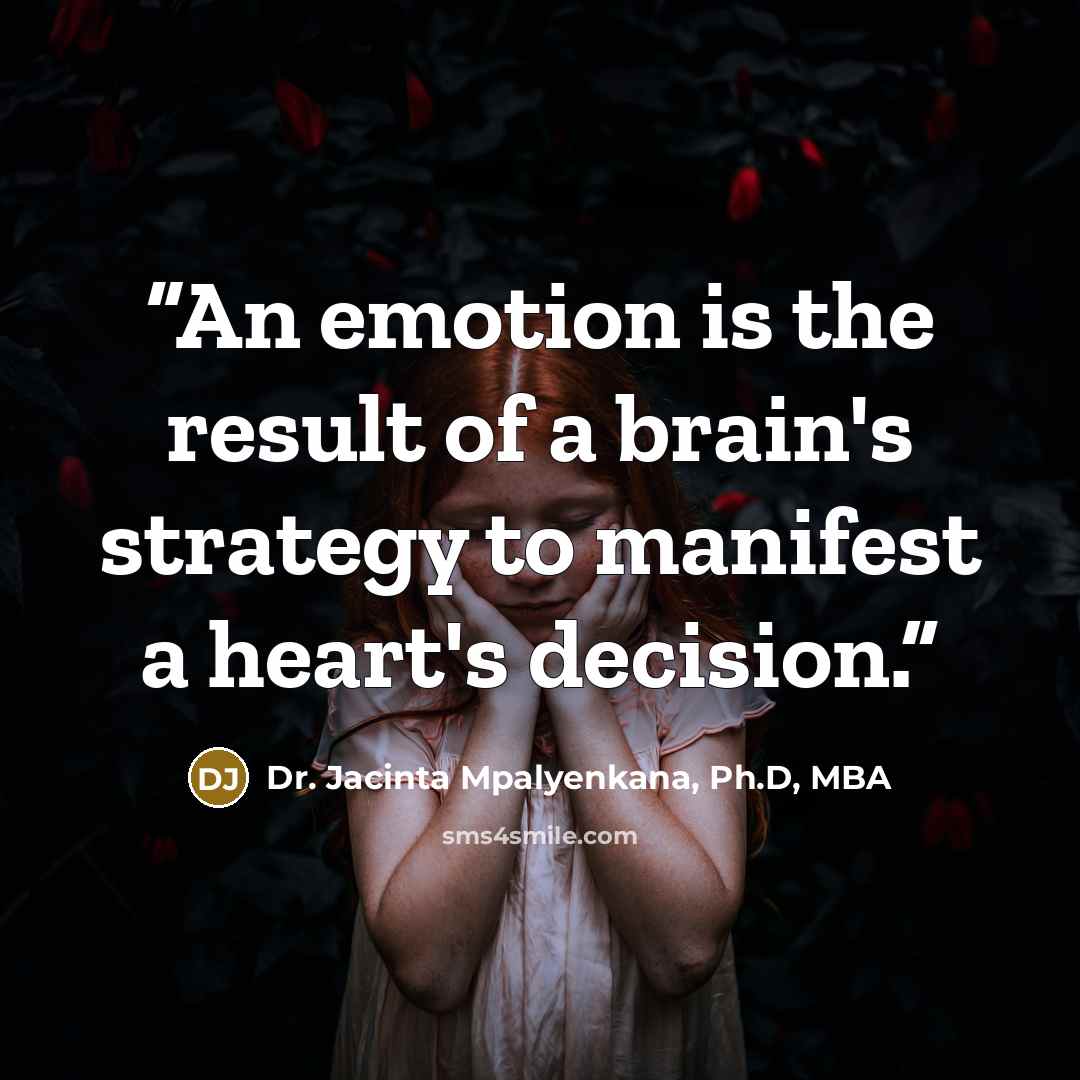 “An emotion is the result of a brain's strategy to manifest a heart's decision.” quote by Dr. Jacinta Mpalyenkana, Ph.D, MBA