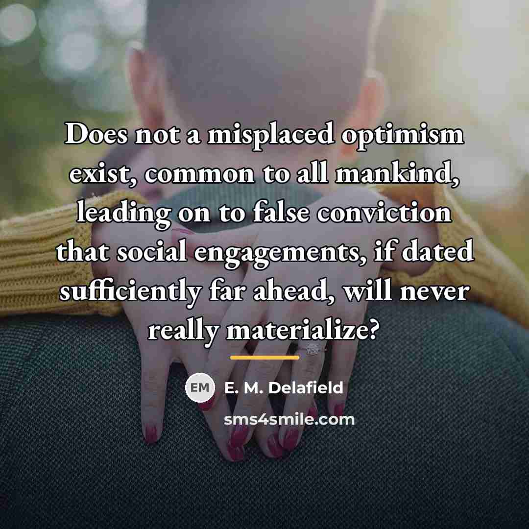 “Does not a misplaced optimism exist, common to all mankind,…” quote by E. M. Delafield