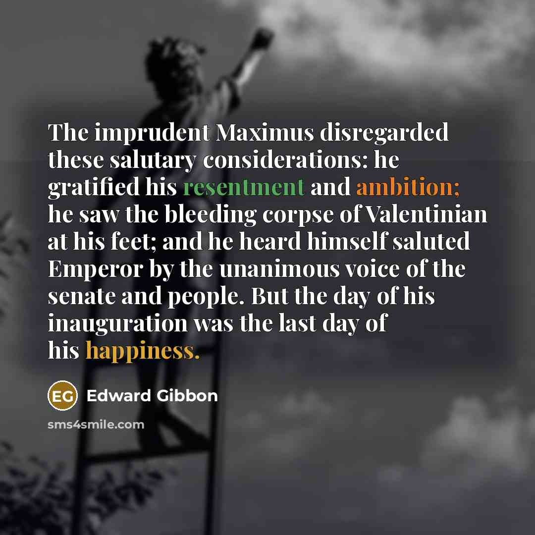 “The imprudent Maximus disregarded these salutary considerations: he gratified his…” quote by Edward Gibbon