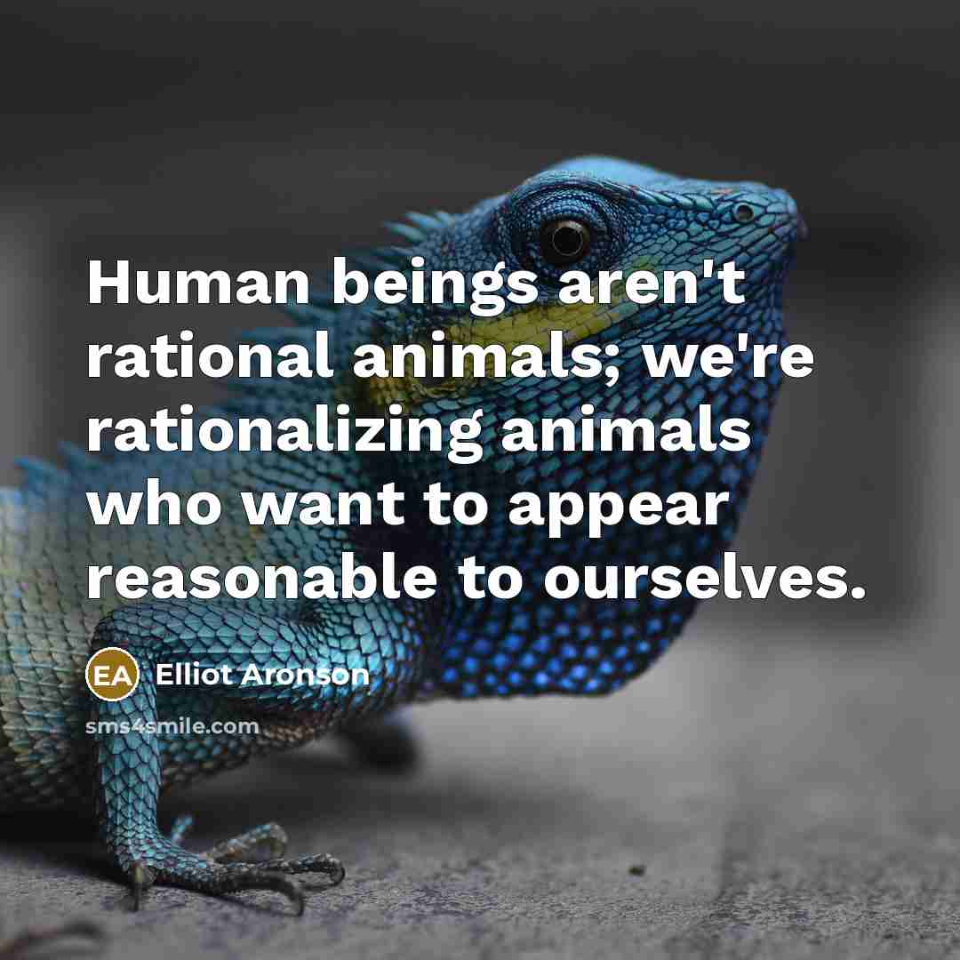 “Human beings aren't rational animals; we're rationalizing animals who want…” quote by Elliot Aronson