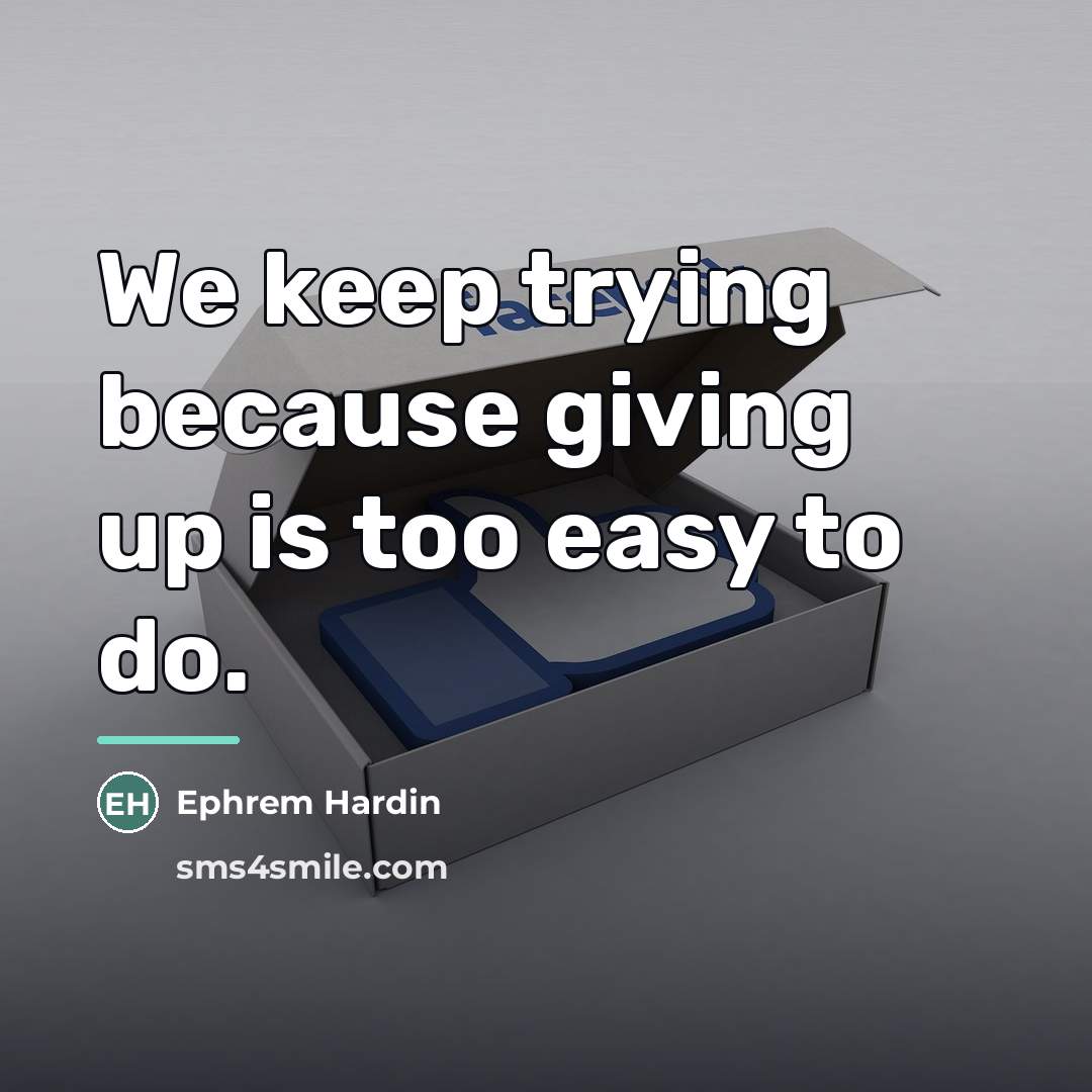 “We keep trying because giving up is too easy to…” quote by Ephrem Hardin