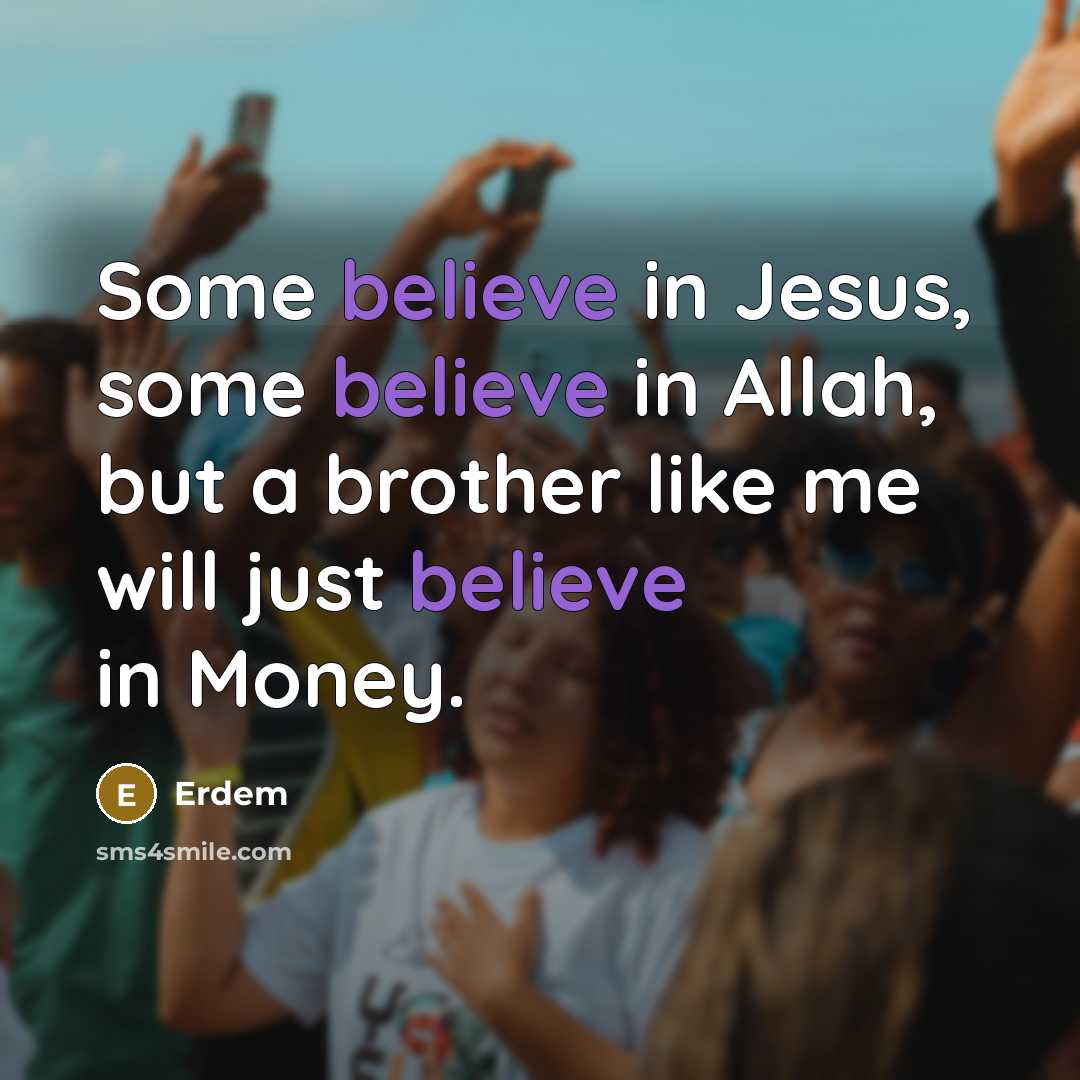 “Some believe in Jesus, some believe in Allah, but a brother like me will just believe in Money.” quote by Erdem
