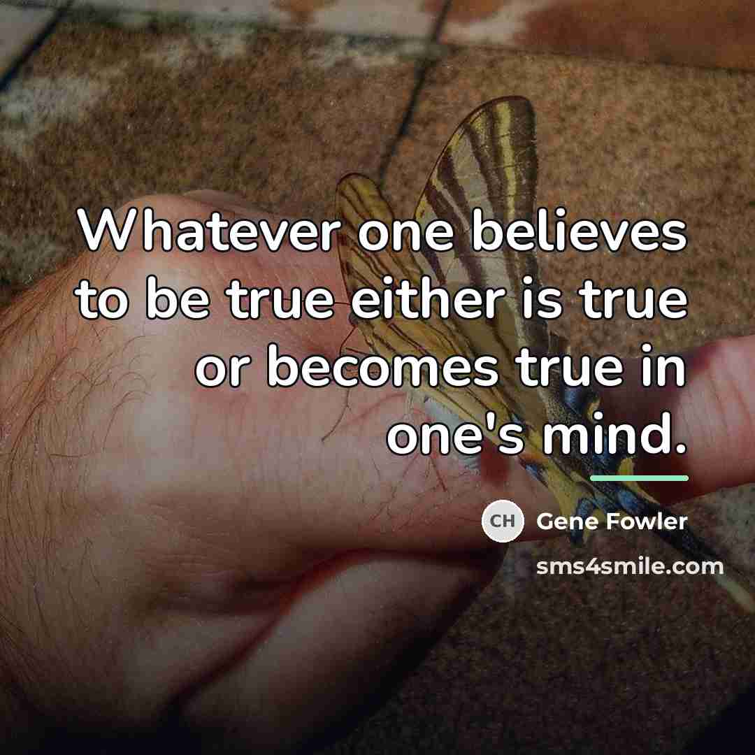 “Whatever one believes to be true either is true or…” quote by Gene Fowler