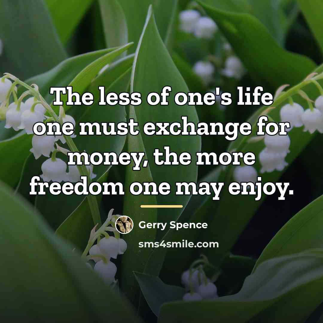 “The less of one's life one must exchange for money,…” quote by Gerry Spence