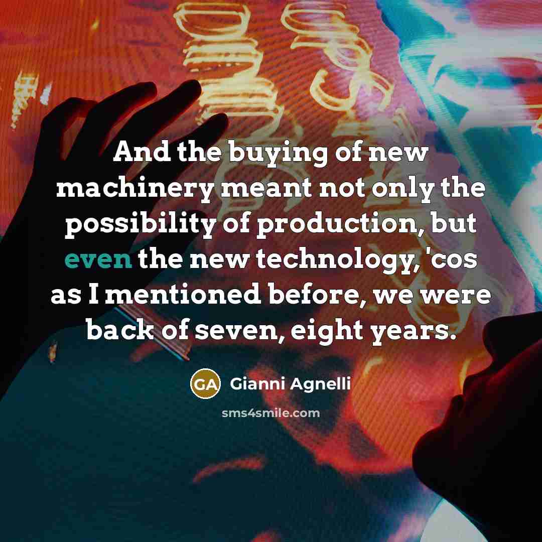 “And the buying of new machinery meant not only the…” quote by Gianni Agnelli