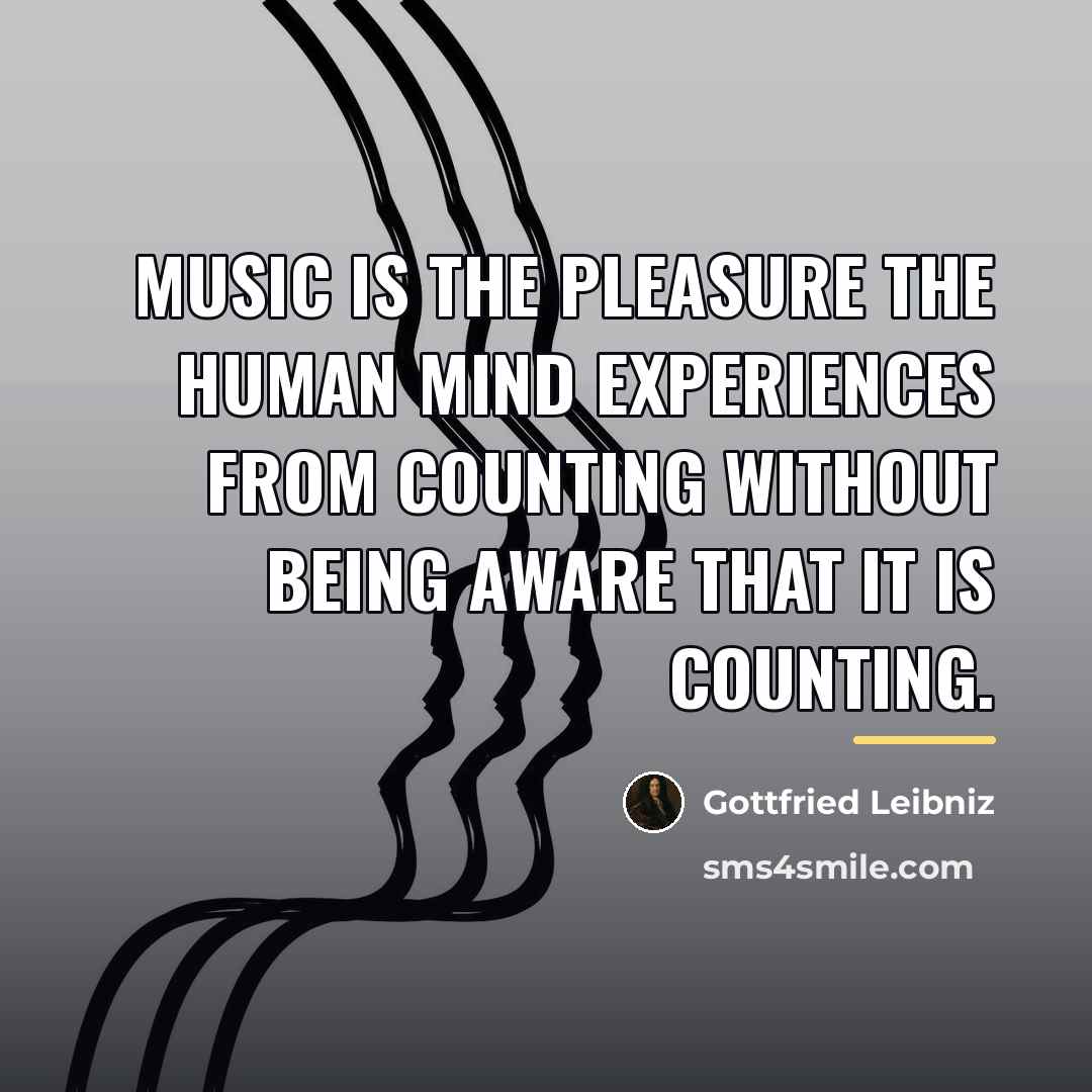 “Music is the pleasure the human mind experiences from counting…” quote by Gottfried Leibniz