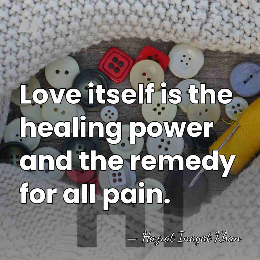 Love itself is the healing power and the remedy for all pain. - Hazrat Inayat Khan