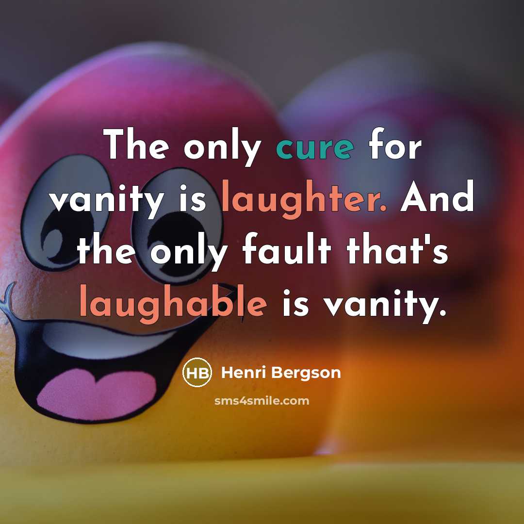“The only cure for vanity is laughter. And the only fault that's laughable is vanity.” quote by Henri Bergson