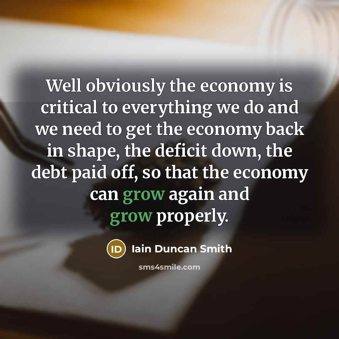 “Well obviously the economy is critical to everything we do…” quote by Iain Duncan Smith