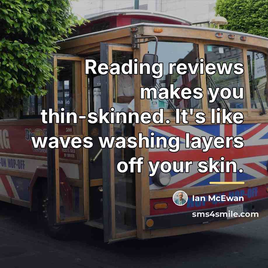 “Reading reviews makes you thin-skinned. It's like waves washing layers…” quote by Ian Mcewan