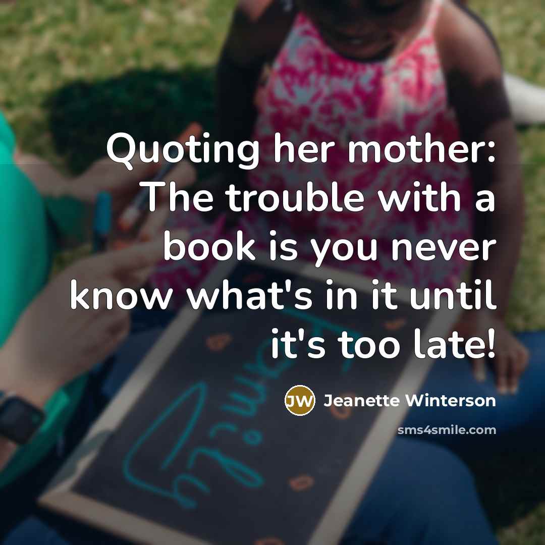 “Quoting her mother: The trouble with a book is you…” quote by Jeanette Winterson