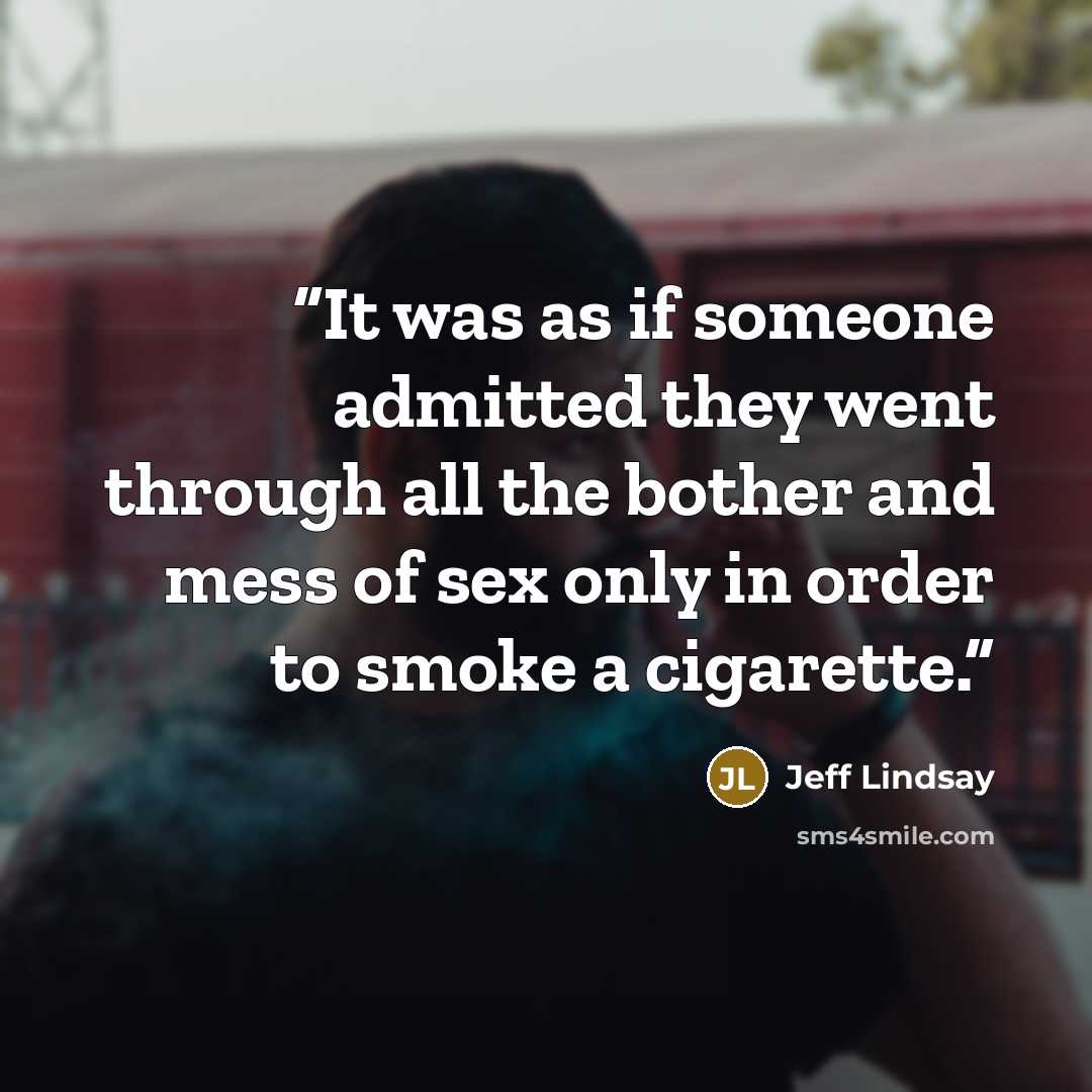 “It was as if someone admitted they went through all the bother and mess of sex only in order to smoke a cigarette.” quote by Jeff Lindsay