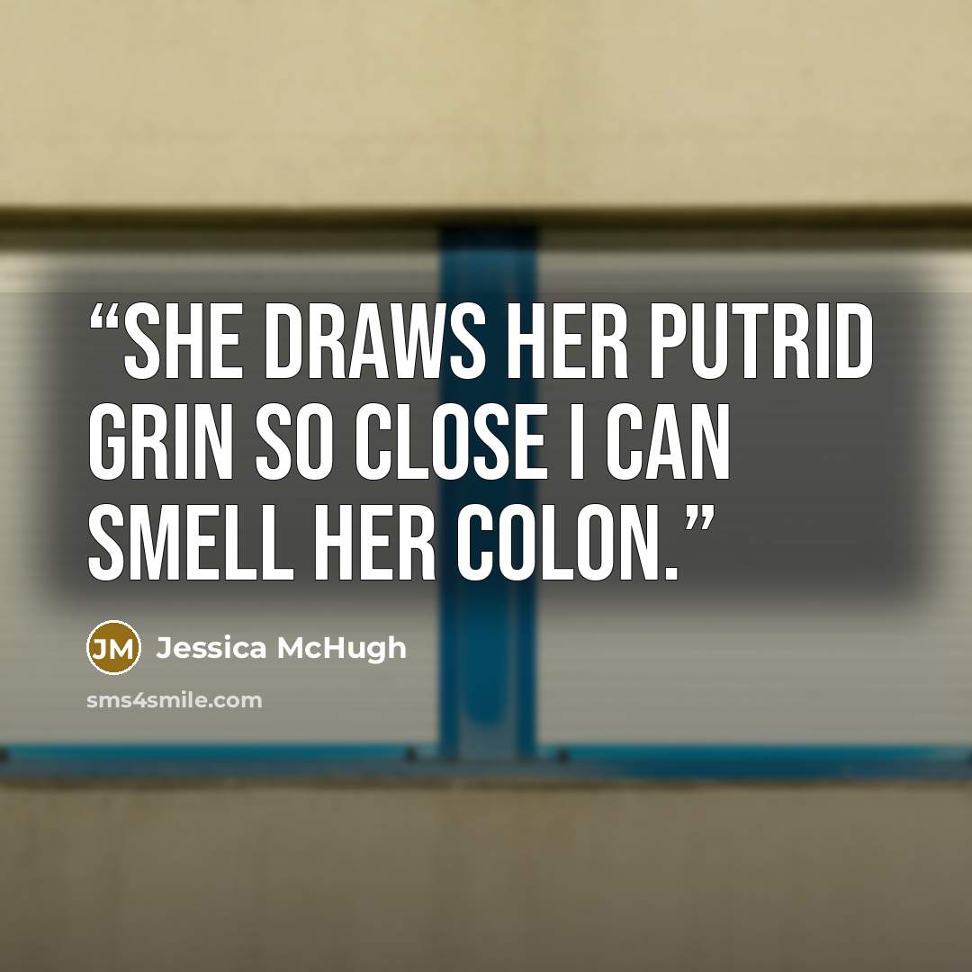 “She draws her putrid grin so close I can smell her colon.” quote by Jessica McHugh