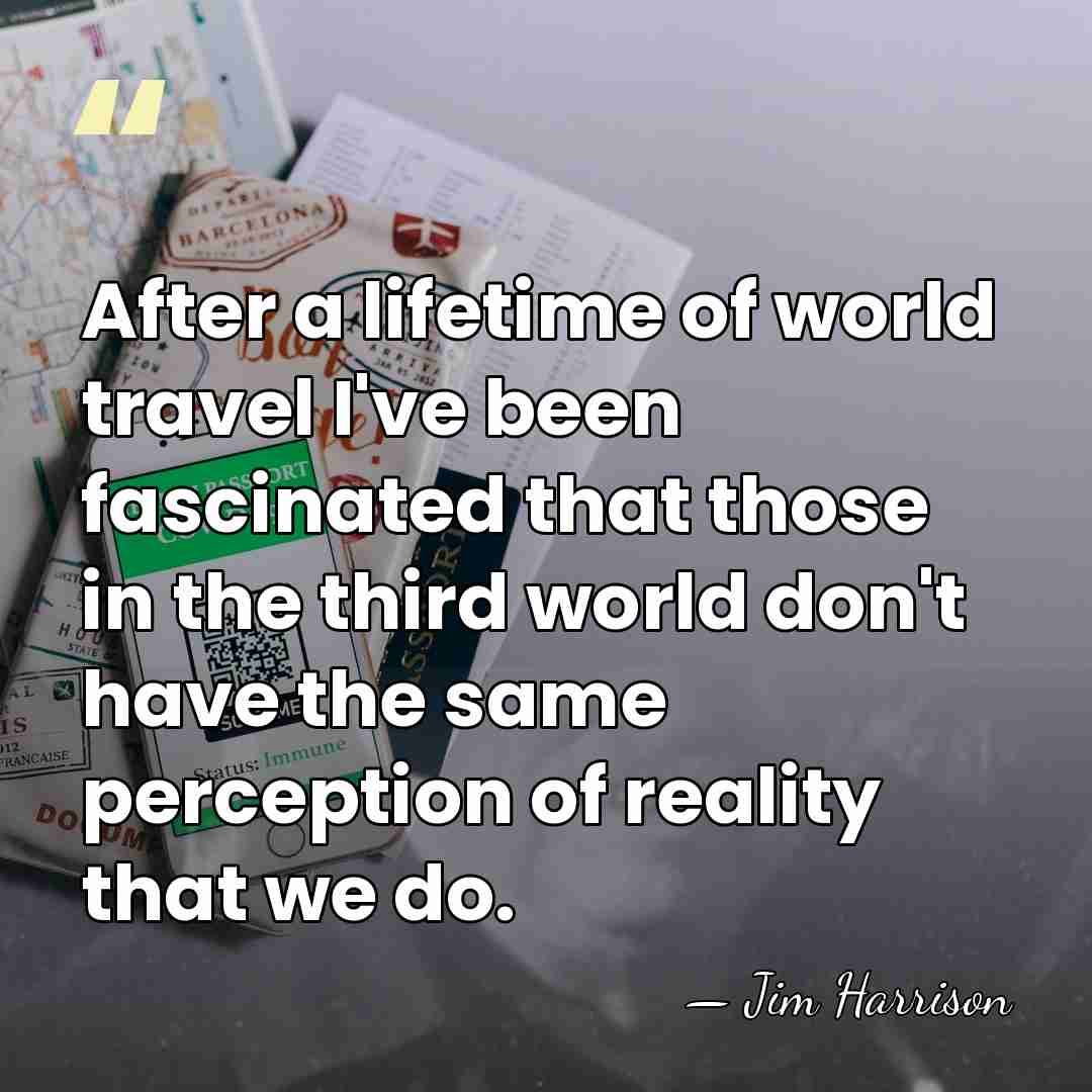 After a lifetime of world travel I've been fascinated that those in&hellip; - Jim Harrison