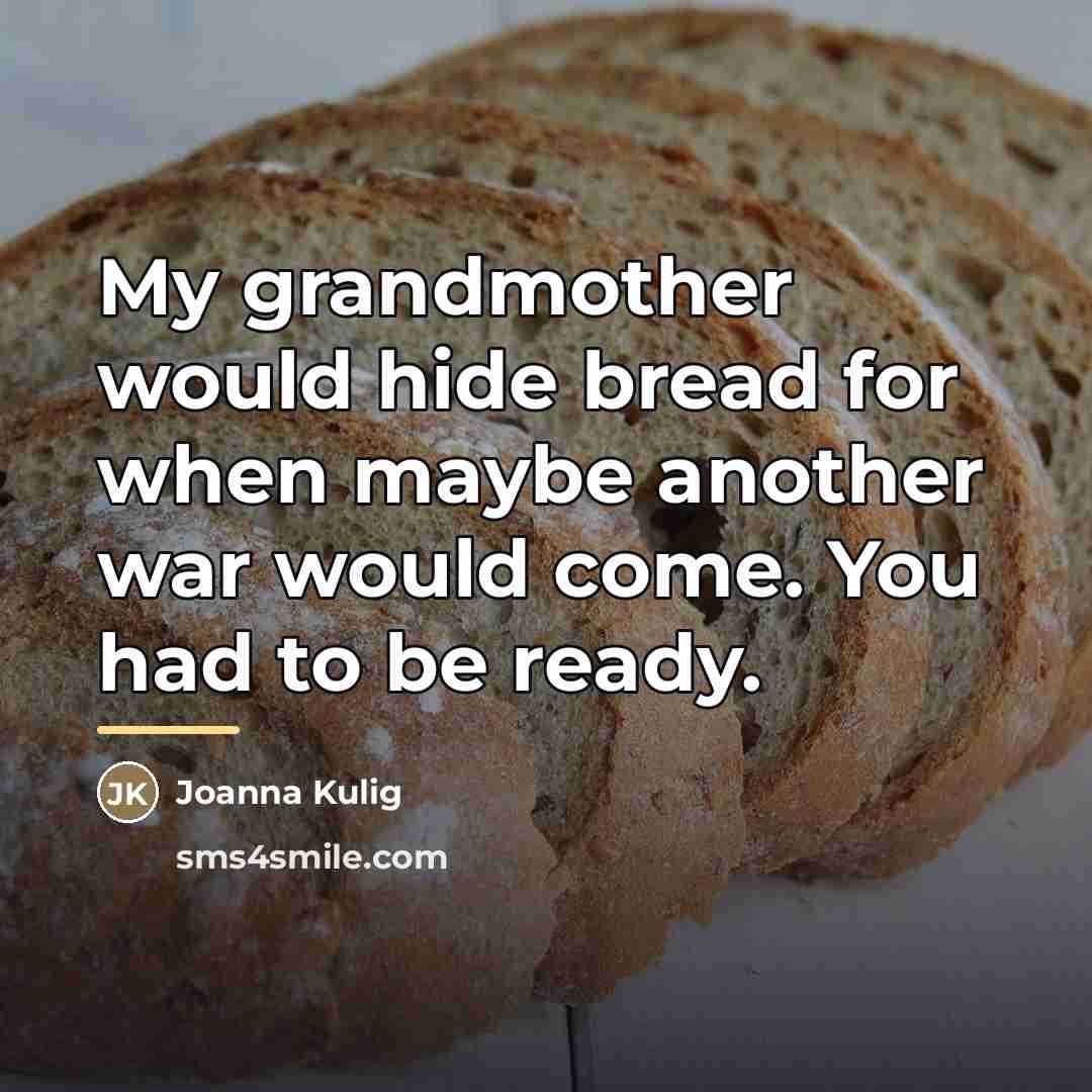 “My grandmother would hide bread for when maybe another war…” quote by Joanna Kulig