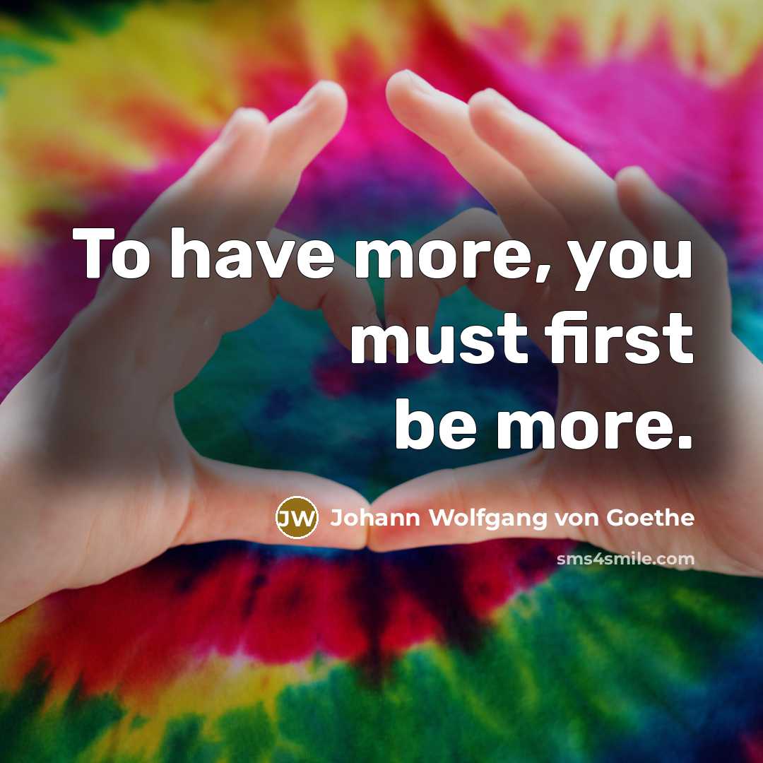 “To have more, you must first be more.…” quote by Johann Wolfgang von Goethe