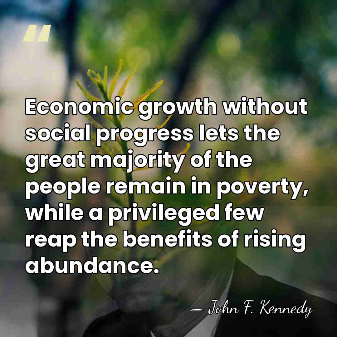 Economic growth without social progress lets the great majority of the people&hellip; - John F. Kennedy