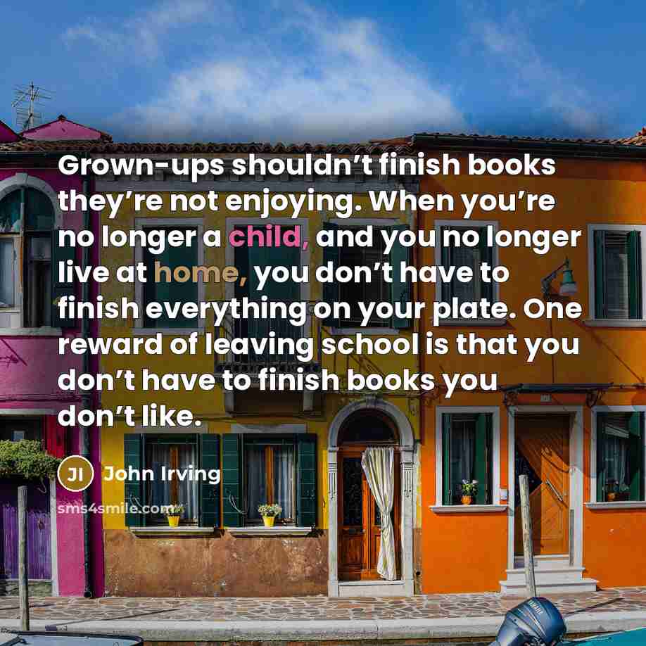 “Grown-ups shouldn’t finish books they’re not enjoying. When you’re no…” quote by John Irving