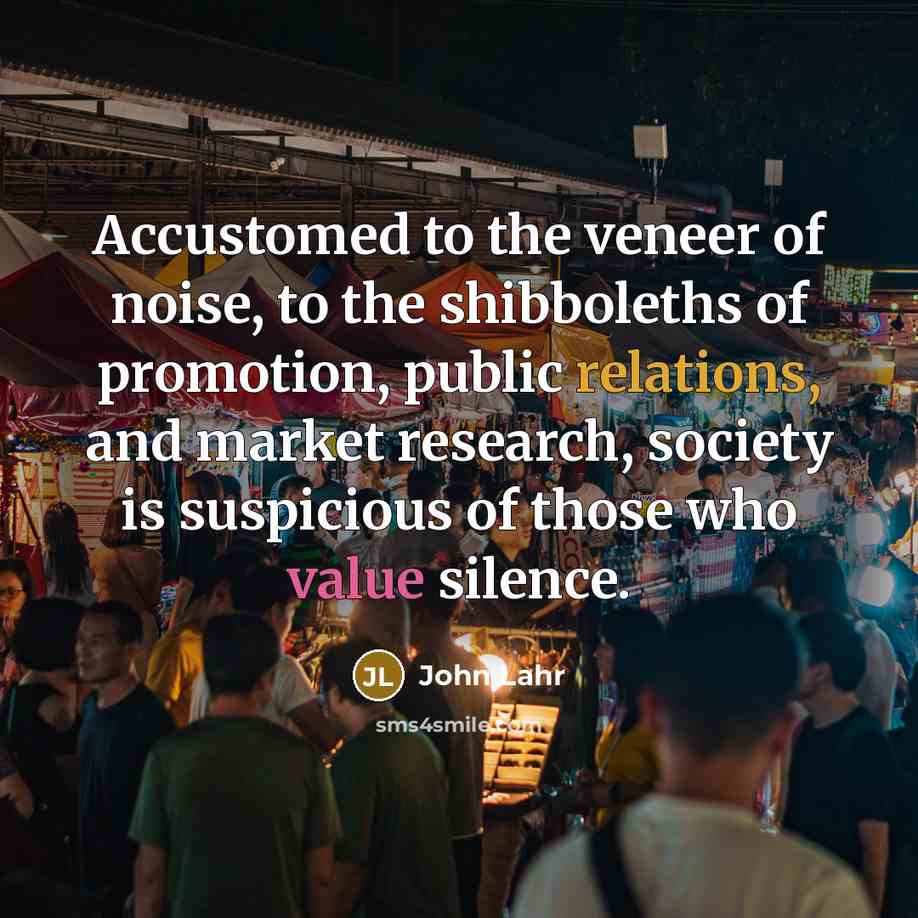 “Accustomed to the veneer of noise, to the shibboleths of…” quote by John Lahr