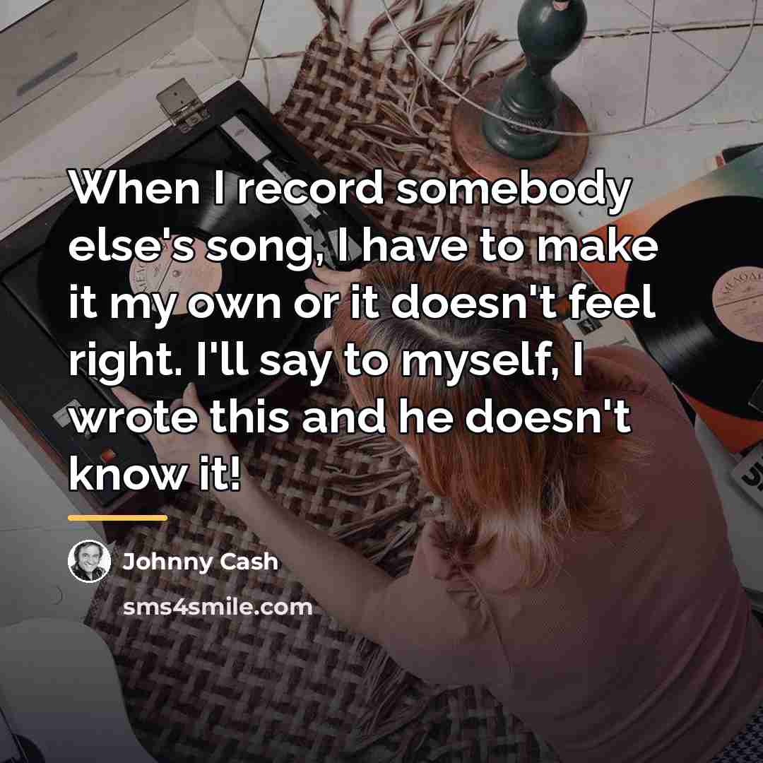 “When I record somebody else's song, I have to make…” quote by Johnny Cash