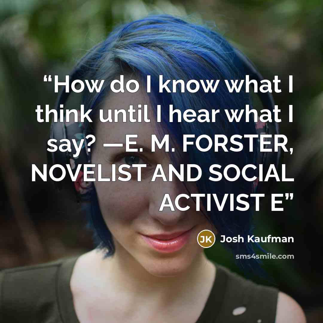 “How do I know what I think until I hear what I say? —E. M. FORSTER, NOVELIST AND SOCIAL ACTIVIST E” quote by Josh Kaufman