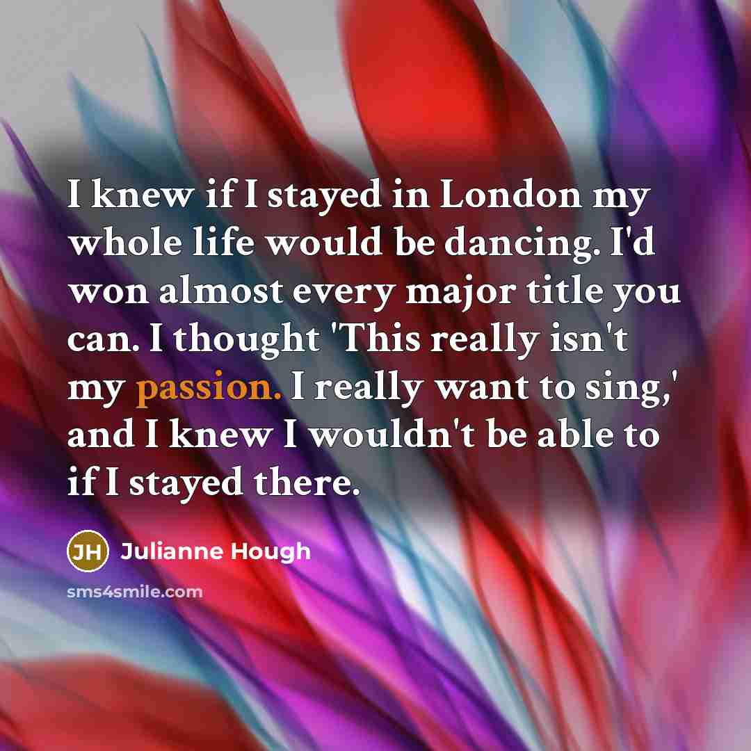 “I knew if I stayed in London my whole life…” quote by Julianne Hough