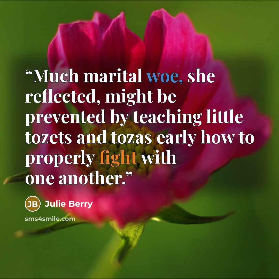 “Much marital woe, she reflected, might be prevented by teaching little tozets and tozas early how to properly fight with one another.” quote by Julie Berry