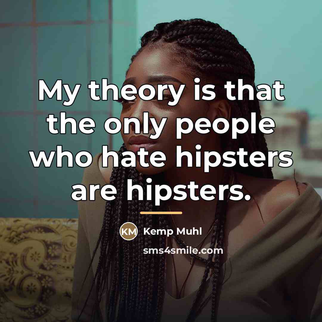 “My theory is that the only people who hate hipsters…” quote by Kemp Muhl