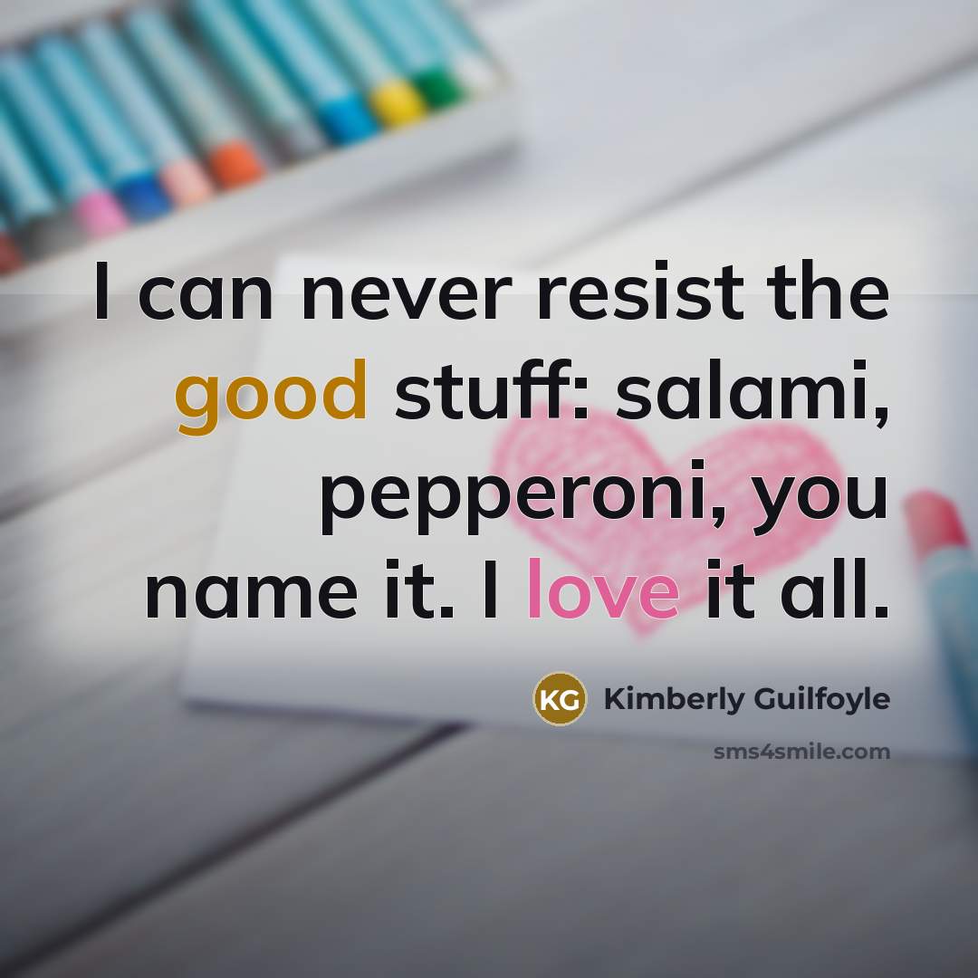 “I can never resist the good stuff: salami, pepperoni, you…” quote by Kimberly Guilfoyle