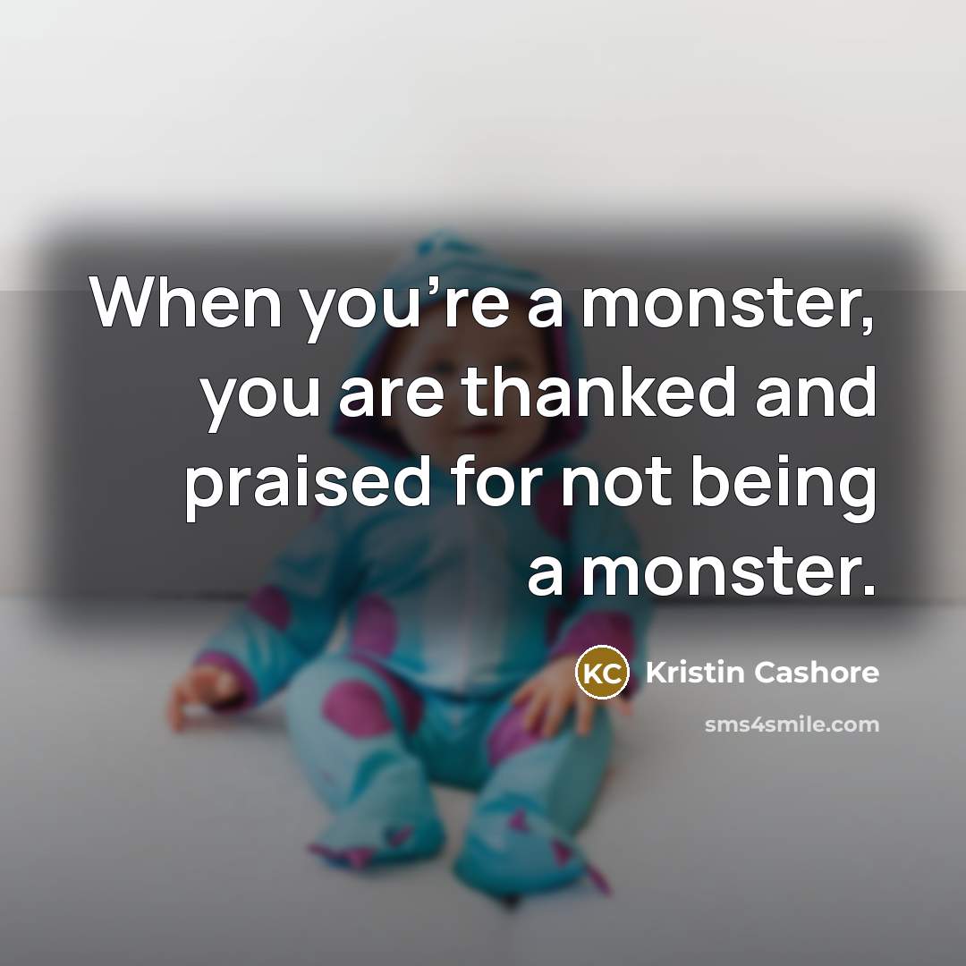 “When you're a monster, you are thanked and praised for…” quote by Kristin Cashore