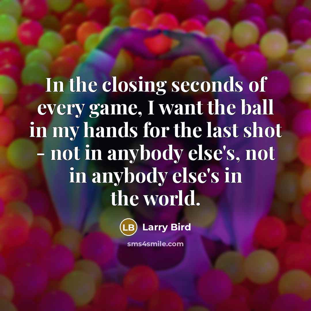 “In the closing seconds of every game, I want the…” quote by Larry Bird
