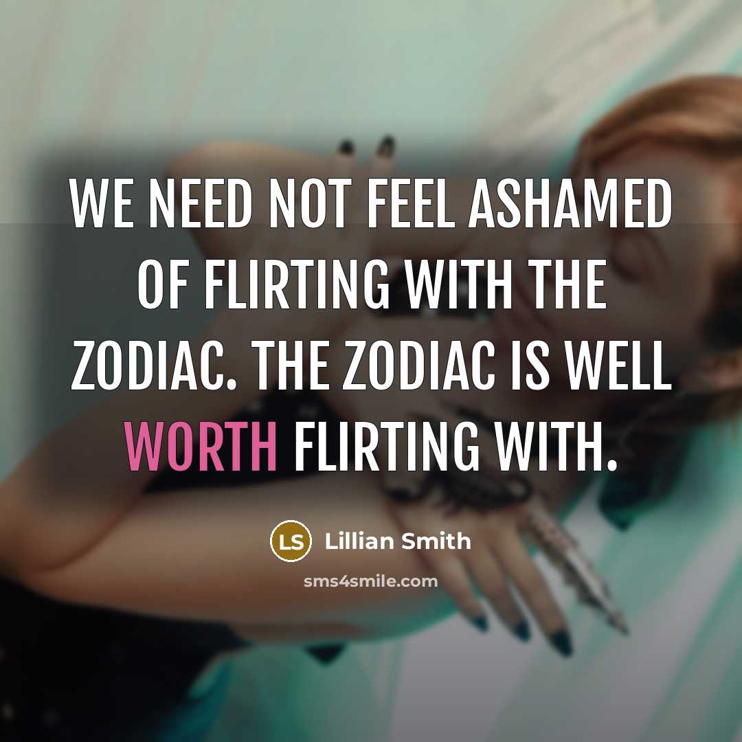 “We need not feel ashamed of flirting with the zodiac. The zodiac is well worth flirting with.” quote by Lillian Smith