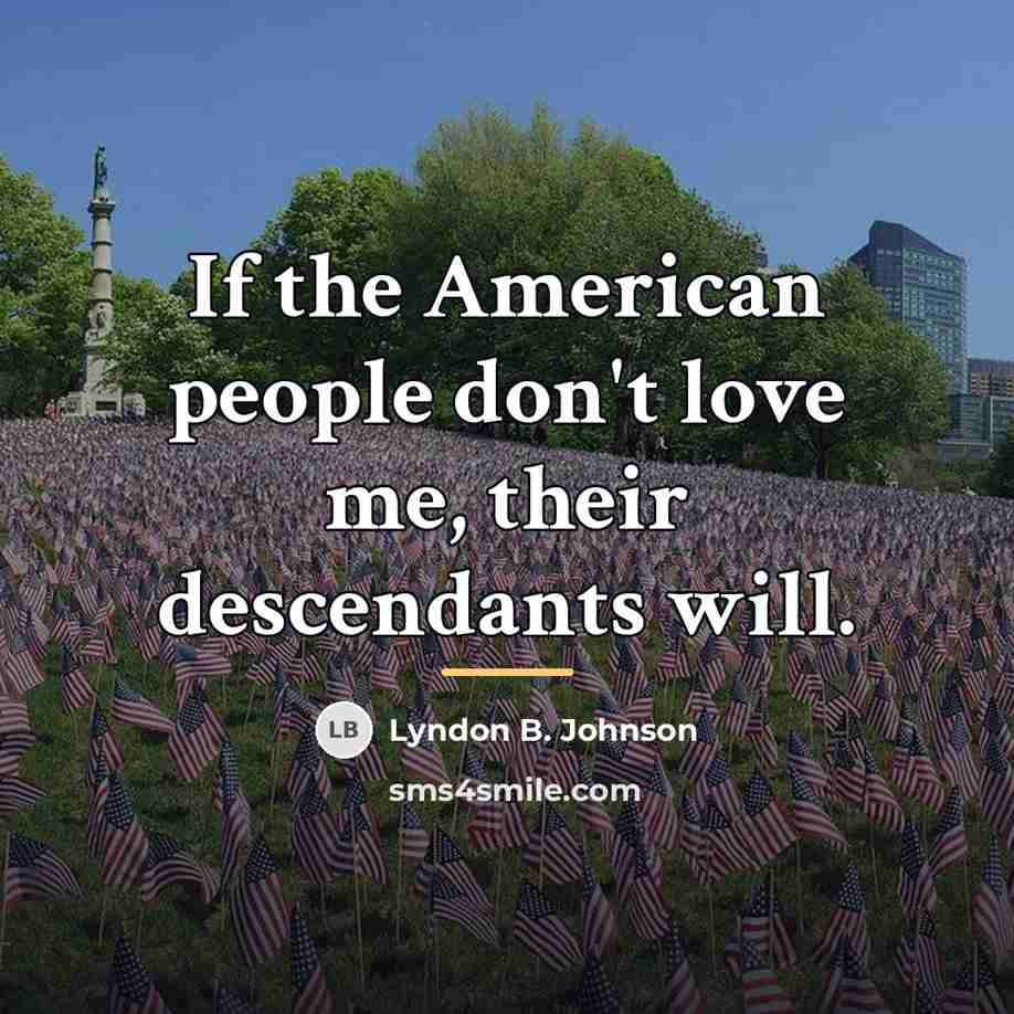 “If the American people don't love me, their descendants will.…” quote by Lyndon B. Johnson
