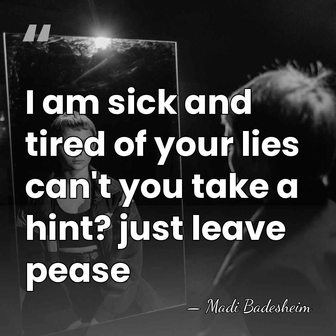I am sick and tired of your lies can't you take a&hellip; - Madi Badesheim