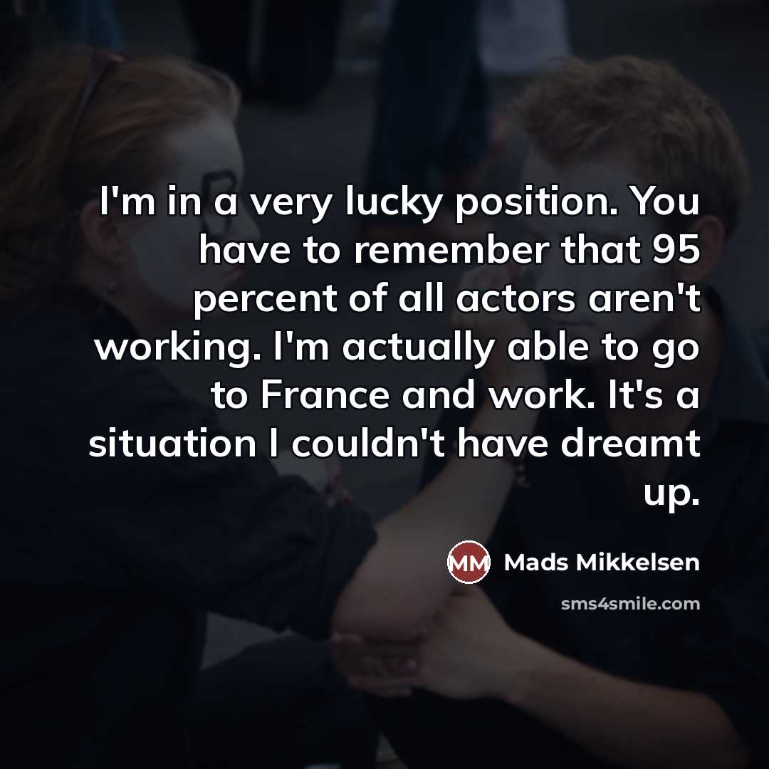 “I'm in a very lucky position. You have to remember…” quote by Mads Mikkelsen