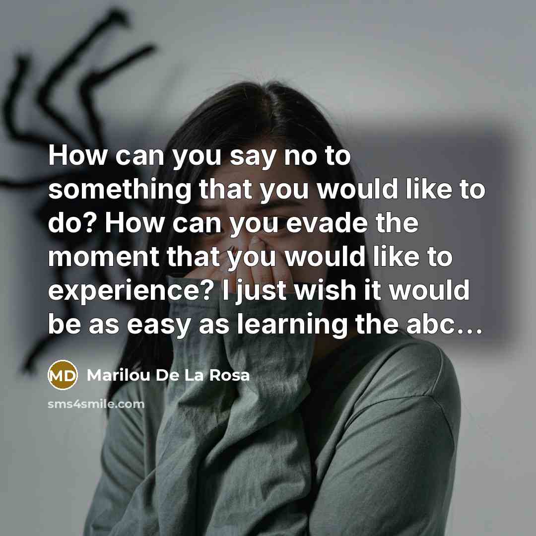 “How can you say no to something that you would like to do? How can you evade the moment that you would like to experience? I just wish it would be as easy as learning the abc...” quote by Marilou De La Rosa
