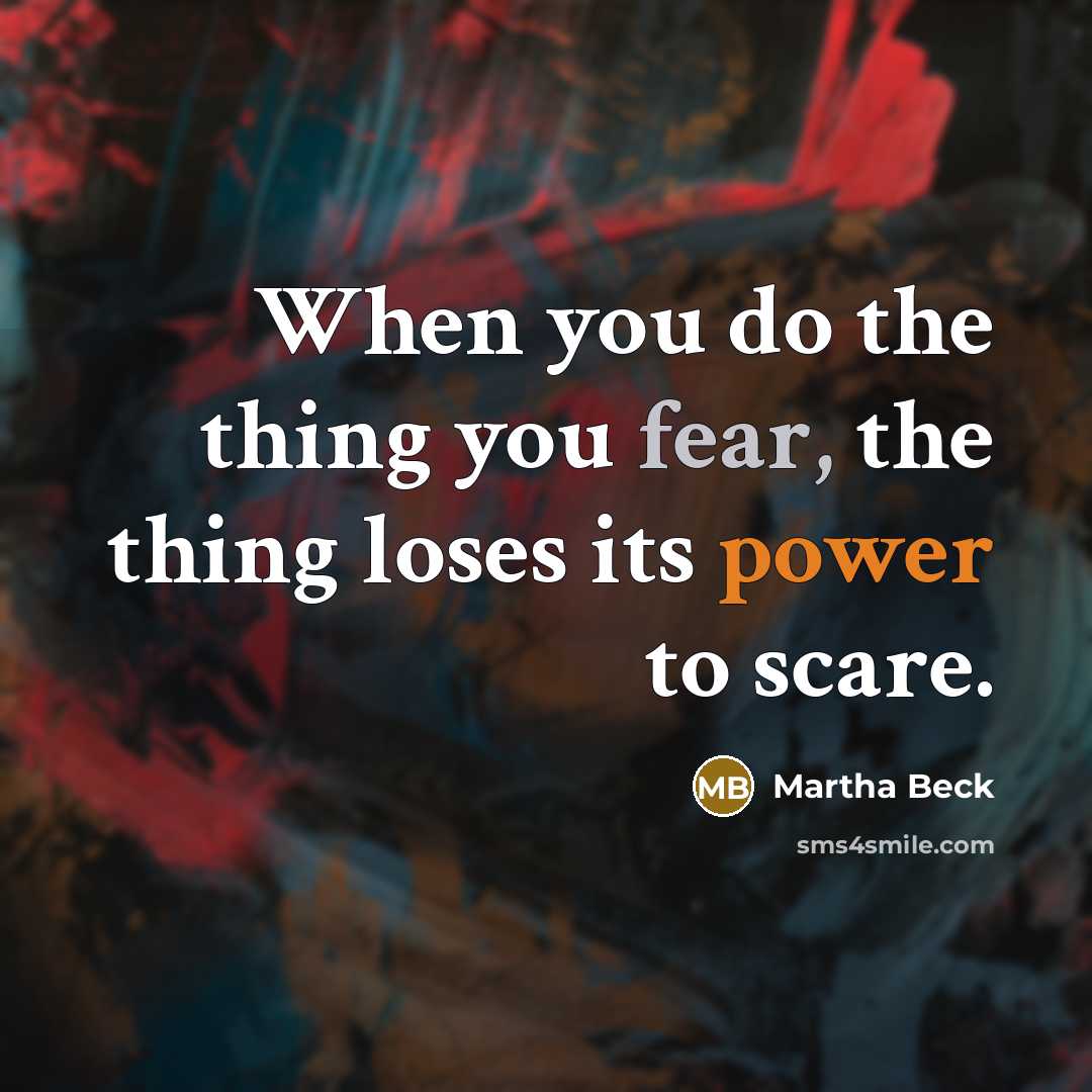“When you do the thing you fear, the thing loses…” quote by Martha Beck
