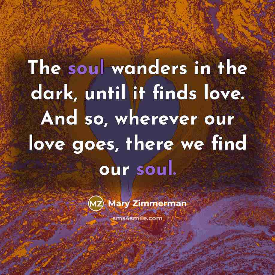 “The soul wanders in the dark, until it finds love.…” quote by Mary Zimmerman