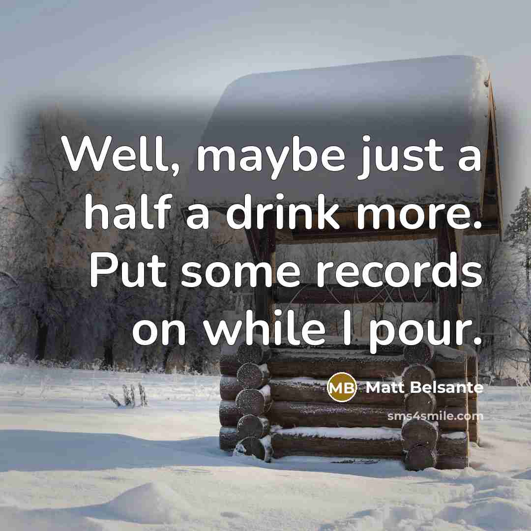 “Well, maybe just a half a drink more. Put some…” quote by Matt Belsante