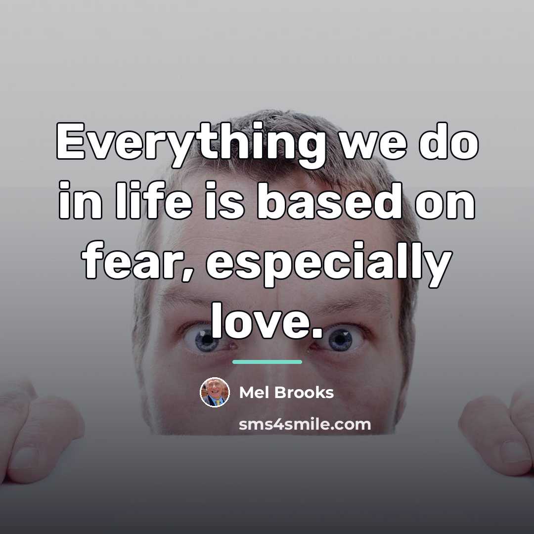“Everything we do in life is based on fear, especially…” quote by Mel Brooks