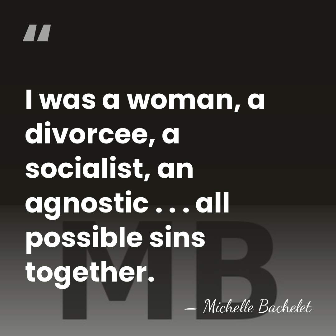 I was a woman, a divorcee, a socialist, an agnostic . .&hellip; - Michelle Bachelet