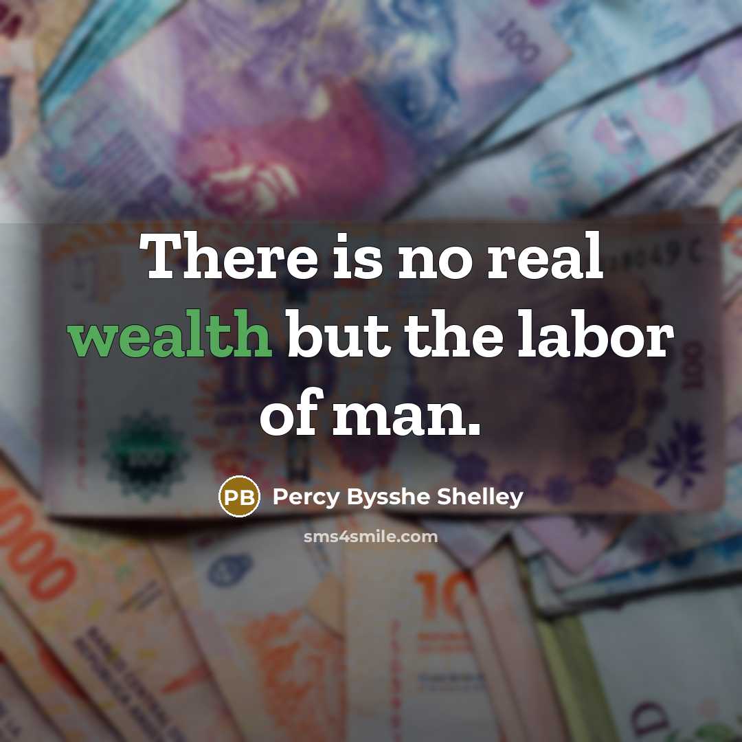 “There is no real wealth but the labor of man.…” quote by Percy Bysshe Shelley