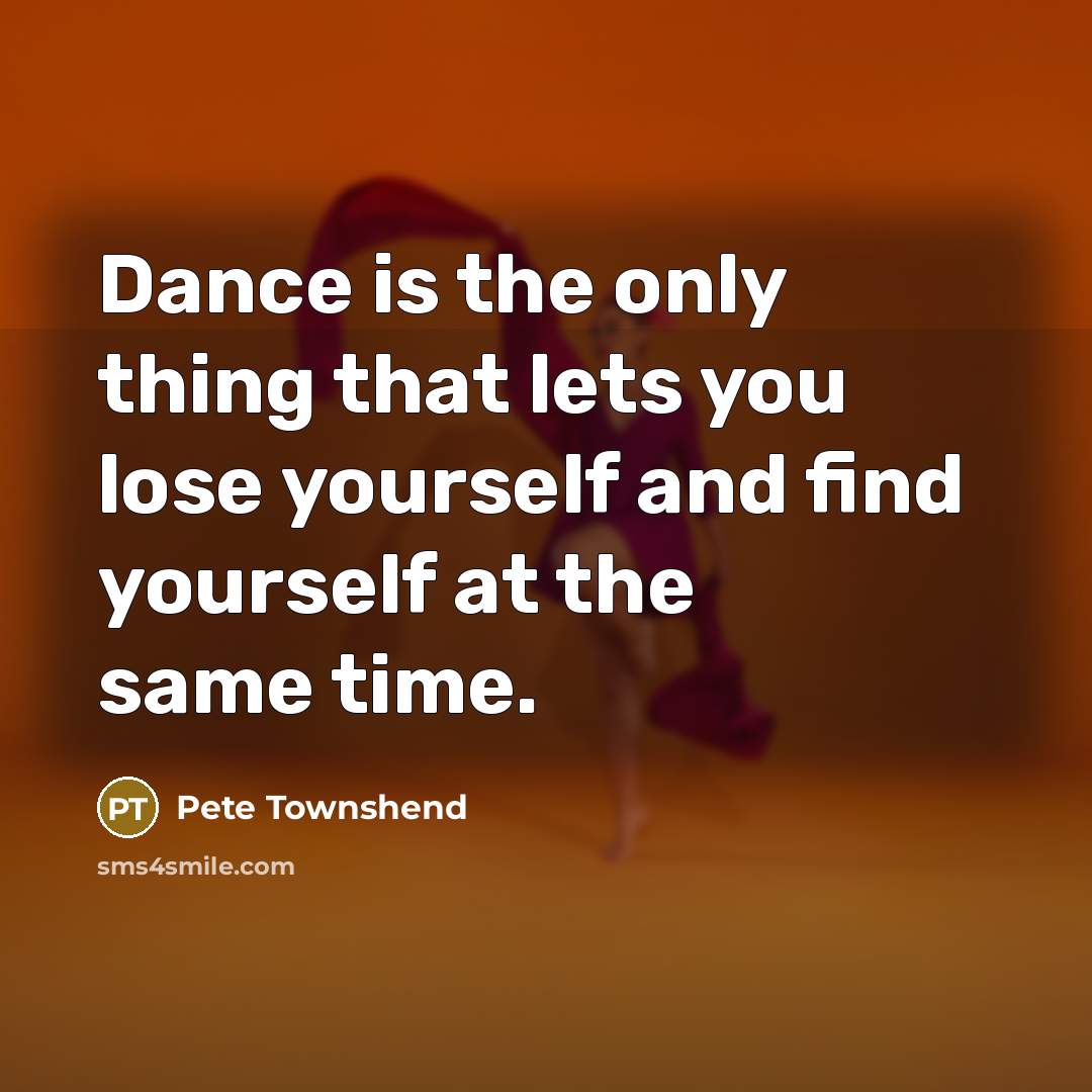 “Dance is the only thing that lets you lose yourself and find yourself at the same time.” quote by Pete Townshend