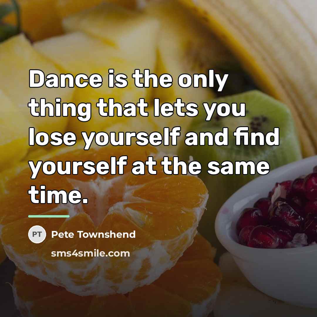 “Dance is the only thing that lets you lose yourself…” quote by Pete Townshend