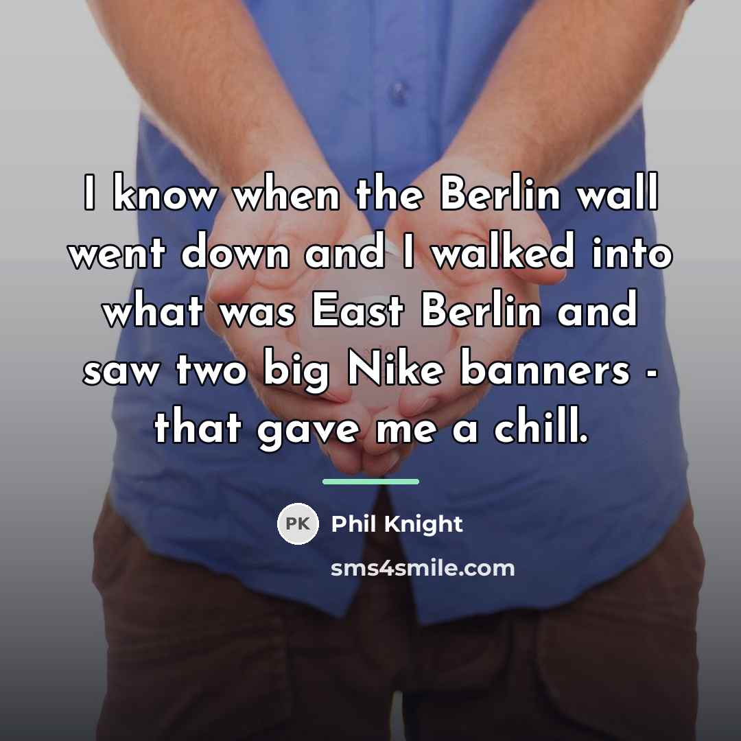 “I know when the Berlin wall went down and I…” quote by Phil Knight