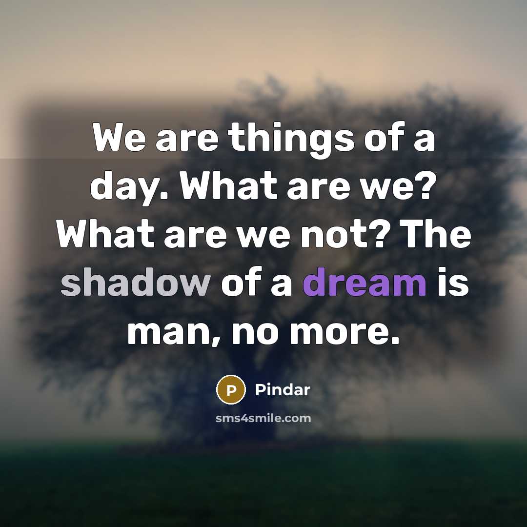 “We are things of a day. What are we? What…” quote by Pindar