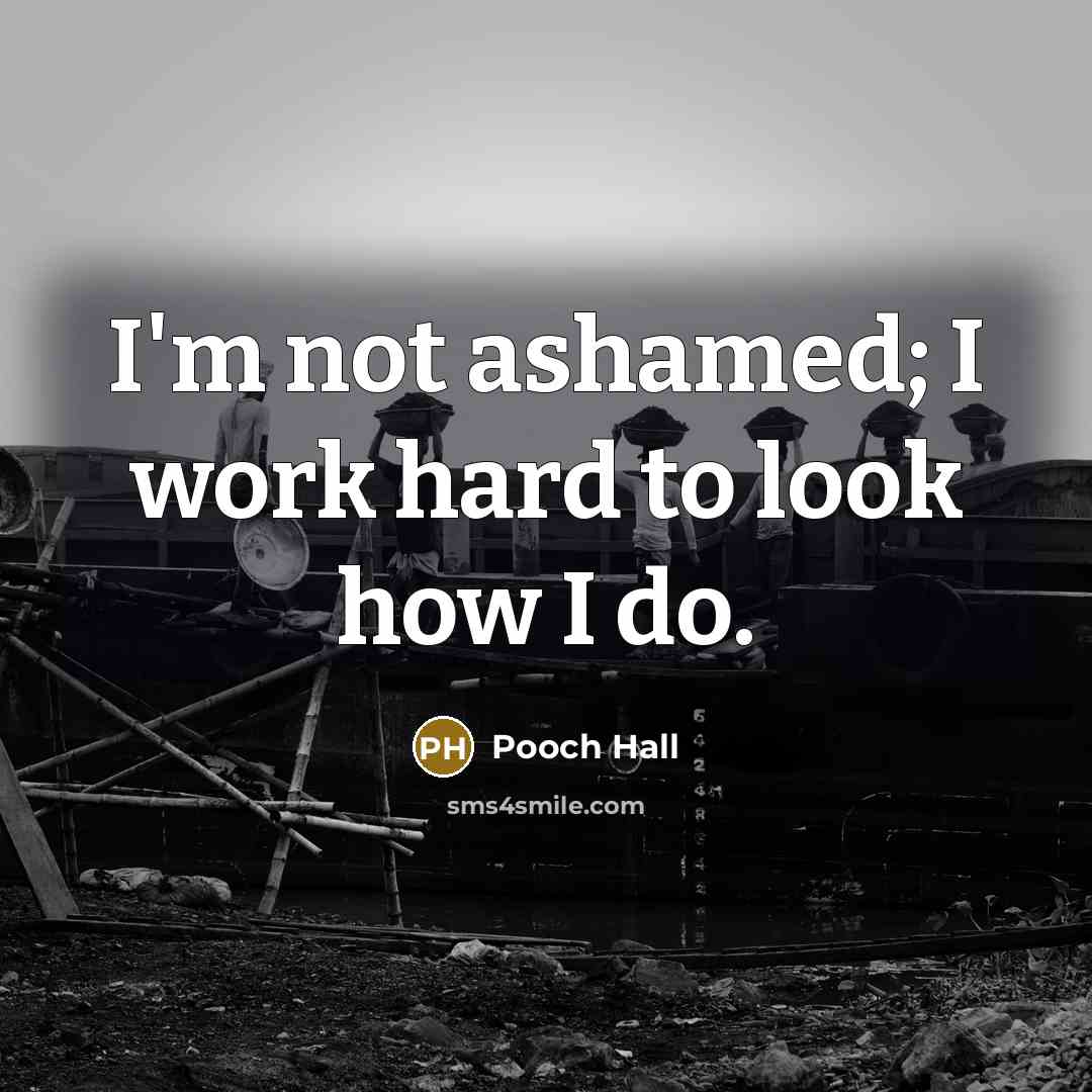 “I'm not ashamed; I work hard to look how I…” quote by Pooch Hall