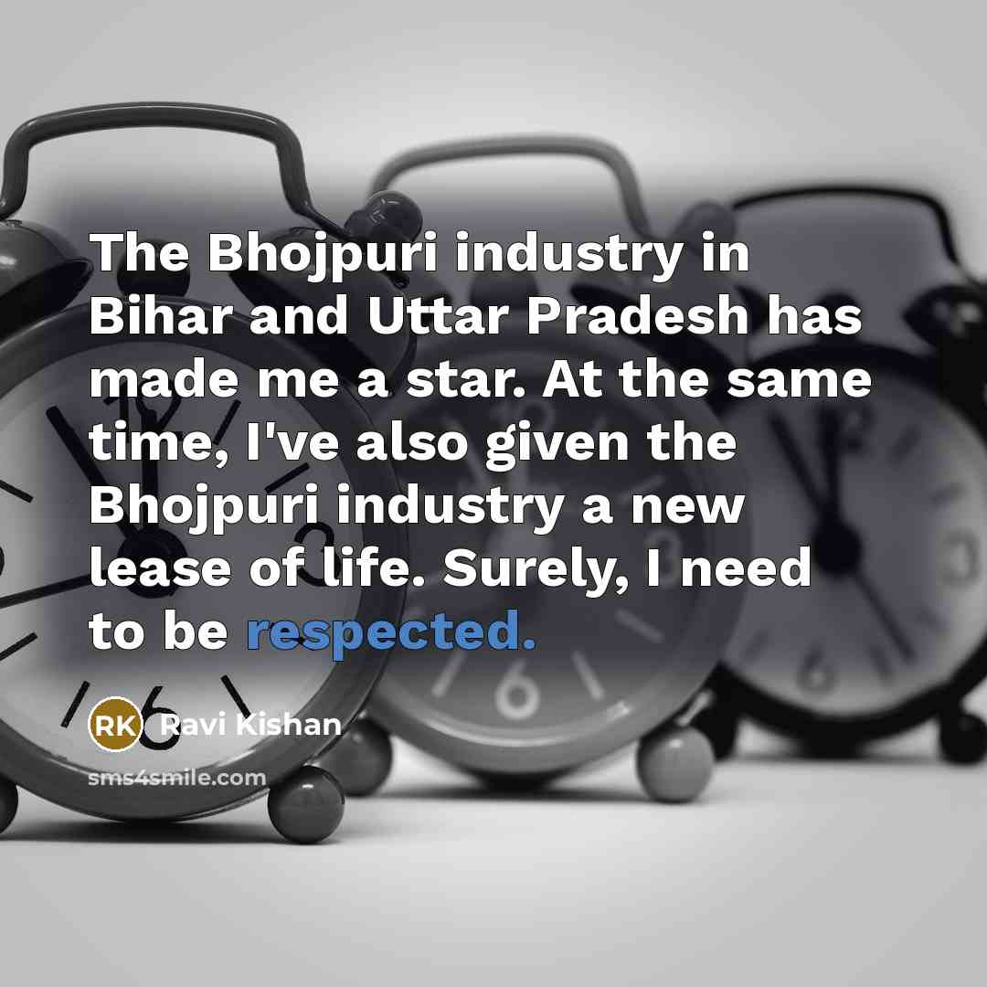 “The Bhojpuri industry in Bihar and Uttar Pradesh has made me a star. At the same time, I've also given the Bhojpuri industry a new lease of life. Surely, I need to be respected.” quote by Ravi Kishan
